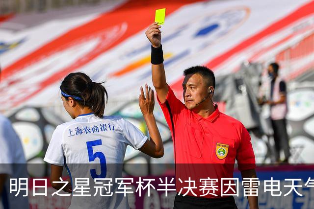 明日之星冠军杯半决赛因雷电天气中断 阿森纳U17女足抽签胜出